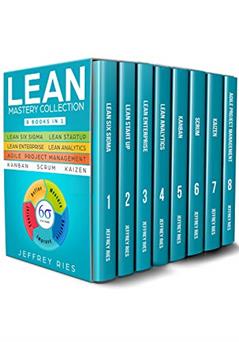 Lean Mastery Collection: 8 Manuscripts - Lean Six Sigma, Lean Startup, Lean Enterprise, Lean Analytics, Agile Project Management, Kanban, Scrum, Kaizen, written by Jeffrey Ries