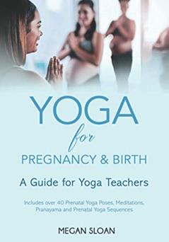 Yoga for Pregnancy & Birth: A Guide for Yoga Teachers, written by Megan Sloan