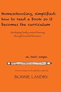 Read Homeschooling, simplified: how to read a book so it becomes the curriculum: developing family centred learning through beautiful literature, written by Bonnie Landry