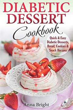 Diabetic Dessert Cookbook: Quick and Easy Diabetic Desserts, Bread, Cookies and Snacks Recipes. Enjoy Keto, Low Carb and Gluten Free Desserts. (Diabetic and Pre-Diabetic Cookbook), written by Anna Bright