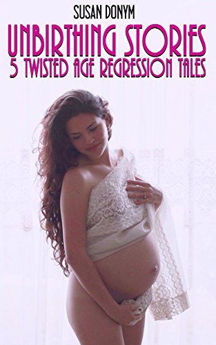Read Unbirthing Stories: 5 Twisted Tales of Age Regression, written by Susan Donym