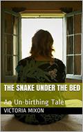 Read The Snake Under the Bed: An Un-birthing Tale, written by Victoria Mixon