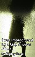 Read I was Impregnated by a Gay Shower Slime, written by Ripley Rose