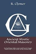 Read Ancient Mystic Oriental Masonry: Its Teachings, Rules, Laws and Present Usages Which Govern the Order at the Present Day., written by Dr. R. Swinburne Clymer