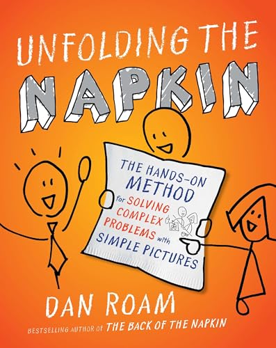 Read Unfolding the Napkin: The Hands-On Method for Solving Complex Problems with Simple Pictures, written by Dan Roam