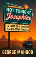 Read Not Tonight, Josephine: A Road Trip Through Small-Town America, written by George Mahood