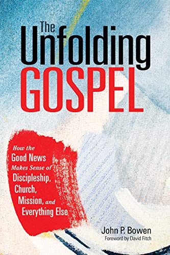 Read The Unfolding Gospel: How the Good News Makes Sense of Discipleship, Church, Mission, and Everything Else, written by John P. Bowen
