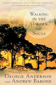 Walking in the Garden of Souls: George Anderson's Advice from the Hereafter for Living in he Here and Now, written by George Anderson; Andrew Barone