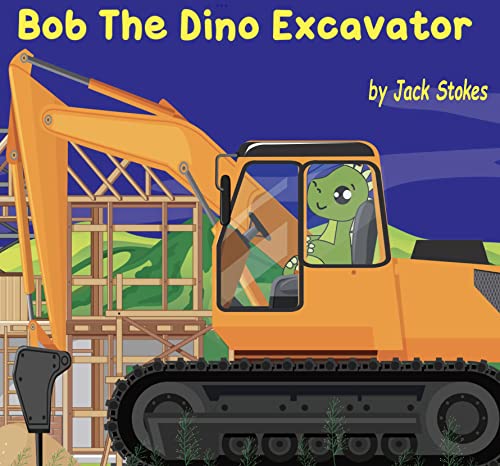Read Bob The Dino Excavator: The Dinosaur Who Wanted to be an Excavator, written by Jack Stokes