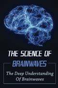 Read The Science Of Brainwaves: The Deep Understanding Of Brainwaves, written by Dannie Kilbride