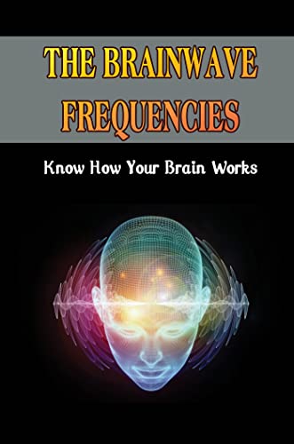 Read The Brainwave Frequencies: Know How Your Brain Works, written by Stacee Nutley