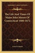 Read The Life And Times Of Major John Mason Of Connecticut 1600-1672, written by Louis B Mason