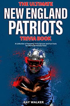 The Ultimate New England Patriots Trivia Book: A Collection of Amazing Trivia Quizzes and Fun Facts For Die-Hard Patriots Fans!, written by Ray Walker