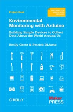 Environmental Monitoring with Arduino: Building Simple Devices to Collect Data About the World Around Us, written by Emily Gertz; Patrick Di Justo