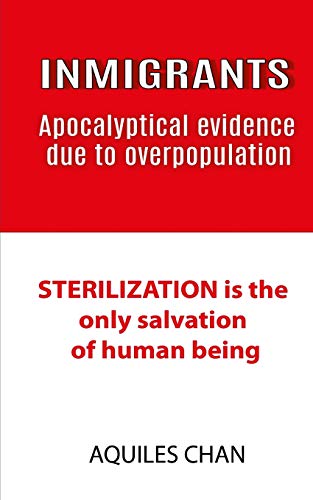 Read INMIGRANTS Apocalyptical evidence due to overpopulation: STERILIZATION is the only salvation of human, written by Aquiles Chan
