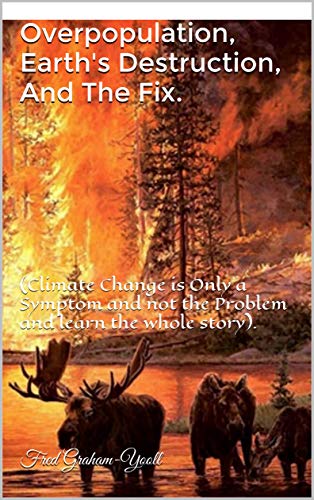 Read Overpopulation, Earth's Destruction, And The Fix.: (Climate Change is Only a Symptom and not the Problem and learn the whole story)., written by Fred Graham-Yooll