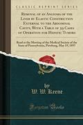 Read Removal of an Angioma of the Liver by Elastic Constriction External to the Abdominal Cavity, With a Table of 59 Cases of Operation for Hepatic Tumors: ... of Pennsylvania, Pittsburg, May 19, 1897, written by W. W. Keene Read Removal of an Angioma of the Liver by Elastic Constriction External to the Abdominal Cavity, With a Table of 59 Cases of Operation for Hepatic Tumors: ... of Pennsylvania, Pittsburg, May 19, 1897, written by W. W. Keene