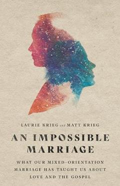 An Impossible Marriage: What Our Mixed-Orientation Marriage Has Taught Us About Love and the Gospel, written by Laurie Krieg; Matt Krieg