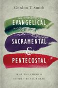 Evangelical, Sacramental, and Pentecostal: Why the Church Should Be All Three, written by Gordon T. Smith