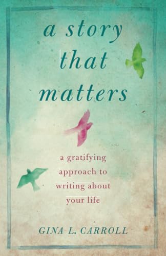 Read A Story That Matters: A Gratifying Approach to Writing About Your Life, written by Gina L. Carroll