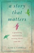 Read A Story That Matters: A Gratifying Approach to Writing About Your Life, written by Gina L. Carroll