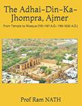 Read The Adhai-Din-Ka-Jhompra, AJMER: From Temple to Mosque (1151-1167 A.D.: 1195-1230 A.D.), written by Prof  Ram NATH