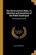 Read The Horse and his Rider, or, Sketches and Anecdotes of the Noble Quadruped: And of Equestrian Natio, written by Rollo Springfield