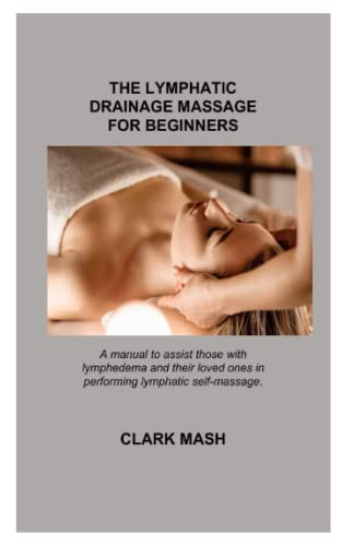 Read THE LYMPHATIC DRAINAGE MASSAGE FOR BEGINNERS: A manual to assist those with lymphedema and their loved ones in performing lymphatic self-massage., written by Clark Mash