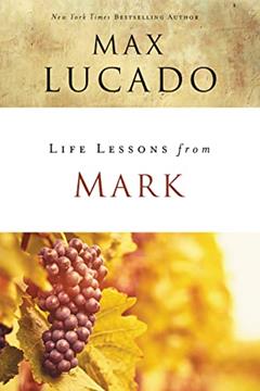 Life Lessons from Mark: A Life-Changing Story, written by Max Lucado
