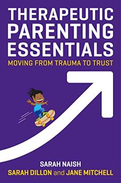 Therapeutic Parenting Essentials: Moving from Trauma to Trust (Therapeutic Parenting Books), written by Sarah Naish; Sarah Dillon; Jane Mitchell
