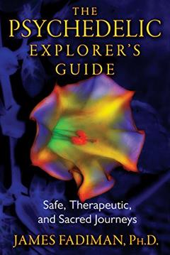 The Psychedelic Explorer's Guide: Safe, Therapeutic, and Sacred Journeys, written by James Fadiman