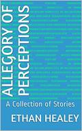 Read Allegory of Perceptions: A Collection of Stories, written by Ethan Healey