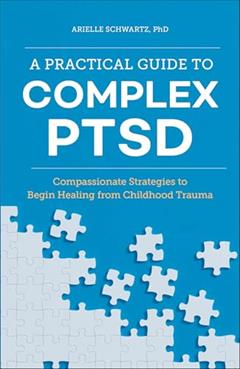A Practical Guide to Complex PTSD: Compassionate Strategies to Begin Healing from Childhood Trauma, written by Arielle Schwartz