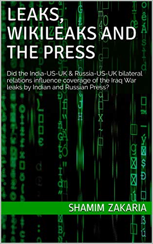 Read Leaks, WikiLeaks and the Press: Did the India-US-UK & Russia-US-UK bilateral relations influence coverage of the Iraq War leaks by Indian and Russian Press?, written by Shamim Zakaria