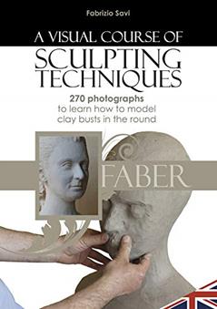 A visual Course of Sculpting techniques: 270 photographs to learn how to model clay busts in the round, written by Fabrizio Savi
